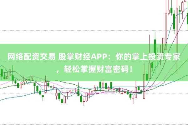 网络配资交易 股掌财经APP：你的掌上投资专家，轻松掌握财富密码！