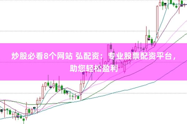 炒股必看8个网站 弘配资：专业股票配资平台，助您轻松盈利