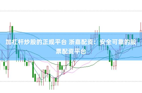 加杠杆炒股的正规平台 浙嘉配资：安全可靠的股票配资平台