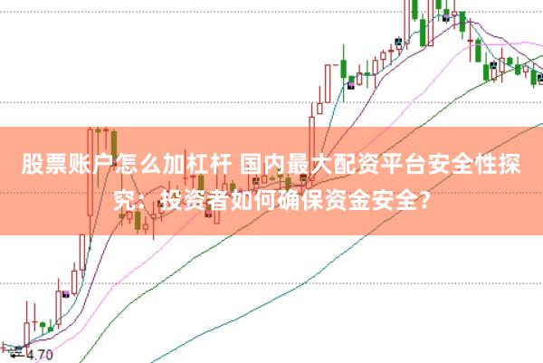 股票账户怎么加杠杆 国内最大配资平台安全性探究：投资者如何确保资金安全？
