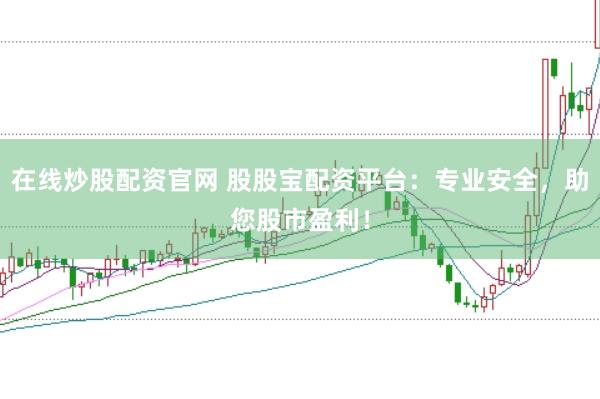 在线炒股配资官网 股股宝配资平台：专业安全，助您股市盈利！