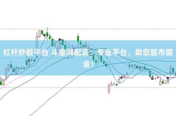 杠杆炒股平台 斗金网配资：专业平台，助您股市掘金！
