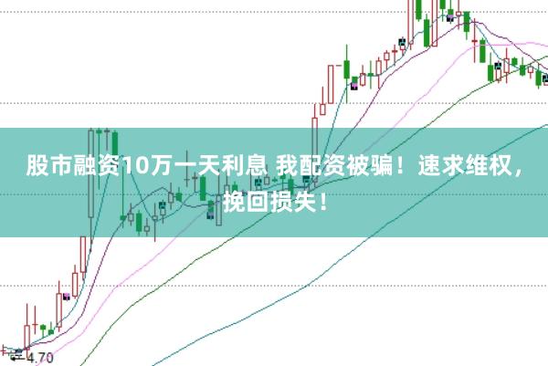 股市融资10万一天利息 我配资被骗！速求维权，挽回损失！