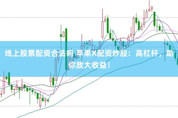 线上股票配资合法吗 苹果X配资炒股：高杠杆，助你放大收益！