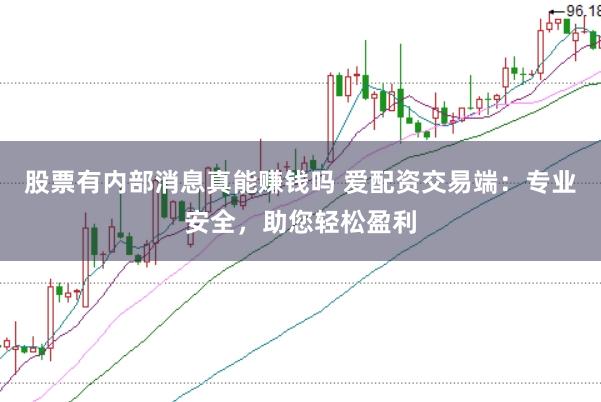 股票有内部消息真能赚钱吗 爱配资交易端：专业安全，助您轻松盈利