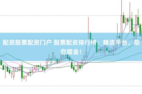 配资股票配资门户 股票配资排行榜：精选平台，助您掘金！