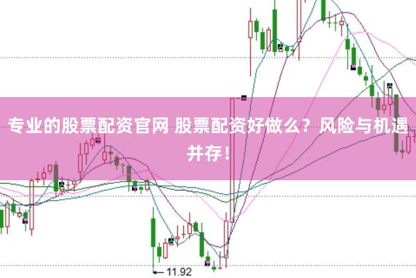 专业的股票配资官网 股票配资好做么？风险与机遇并存！