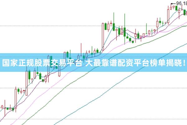 国家正规股票交易平台 大最靠谱配资平台榜单揭晓！