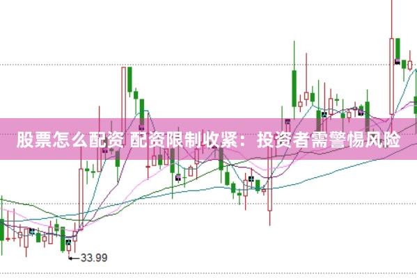 股票怎么配资 配资限制收紧：投资者需警惕风险