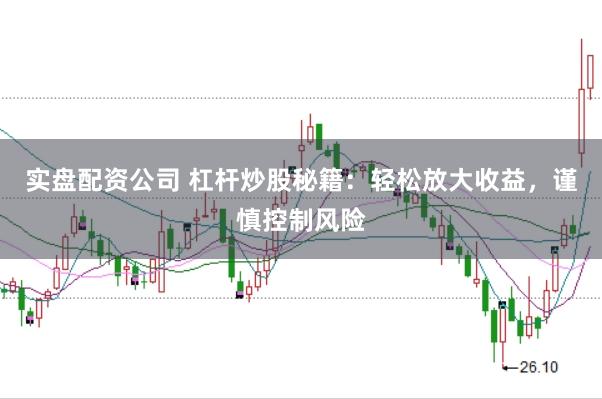 实盘配资公司 杠杆炒股秘籍：轻松放大收益，谨慎控制风险