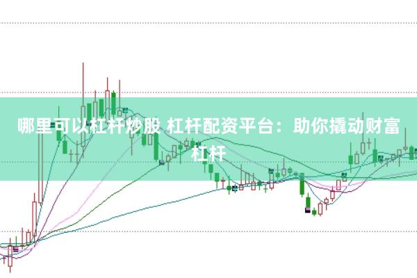 哪里可以杠杆炒股 杠杆配资平台：助你撬动财富杠杆