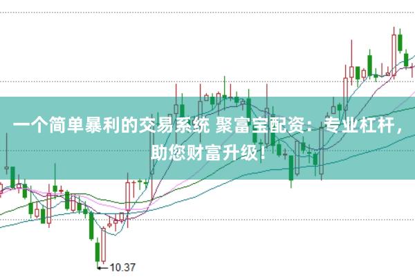 一个简单暴利的交易系统 聚富宝配资：专业杠杆，助您财富升级！