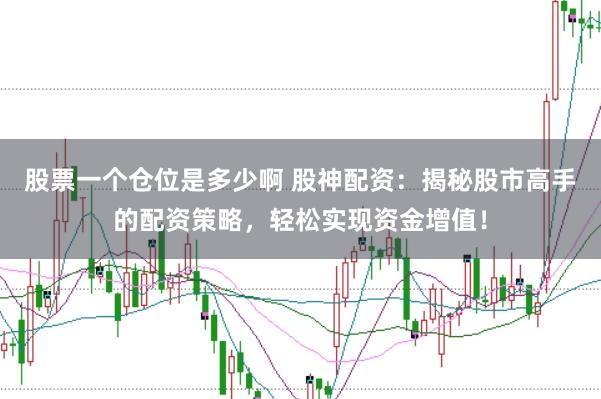 股票一个仓位是多少啊 股神配资：揭秘股市高手的配资策略，轻松实现资金增值！