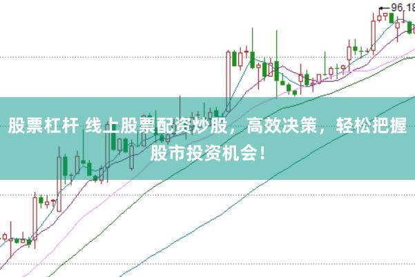 股票杠杆 线上股票配资炒股,高效决策,轻松把握股市投资机会!