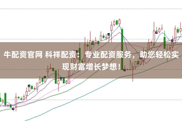 牛配资官网 科祥配资：专业配资服务，助您轻松实现财富增长梦想！