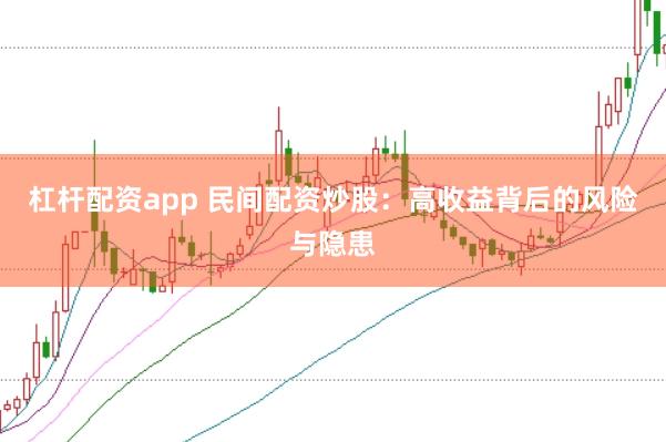 杠杆配资app 民间配资炒股：高收益背后的风险与隐患