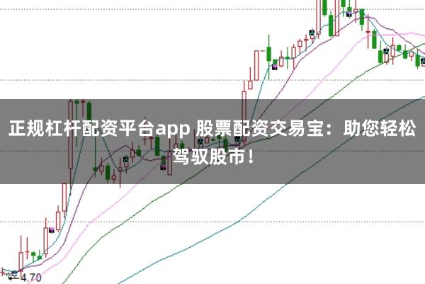 正规杠杆配资平台app 股票配资交易宝：助您轻松驾驭股市！