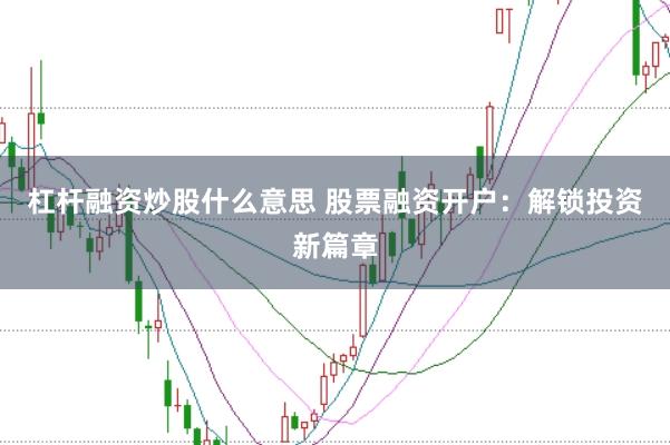 杠杆融资炒股什么意思 股票融资开户：解锁投资新篇章