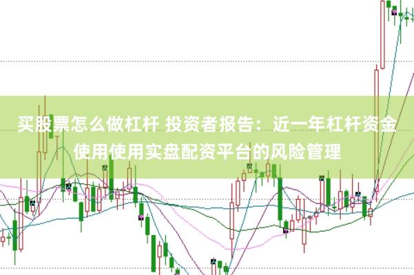 买股票怎么做杠杆 投资者报告:近一年杠杆资金使用使用实盘配资平台的风险管理