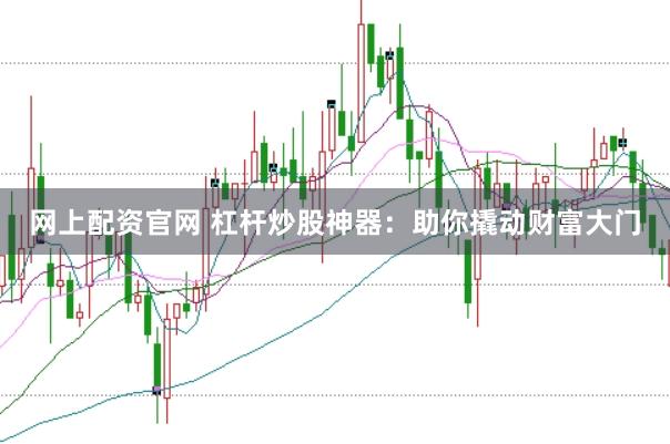 网上配资官网 杠杆炒股神器：助你撬动财富大门