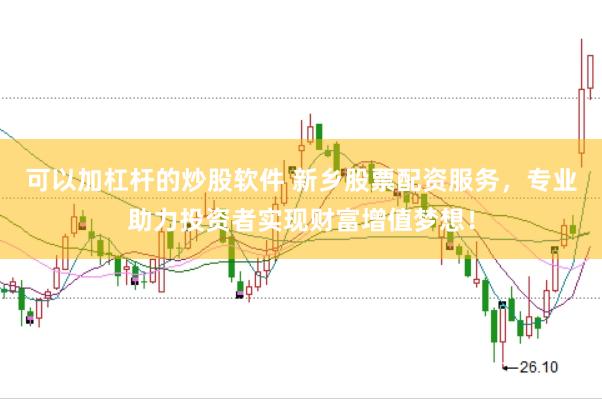 可以加杠杆的炒股软件 新乡股票配资服务，专业助力投资者实现财富增值梦想！