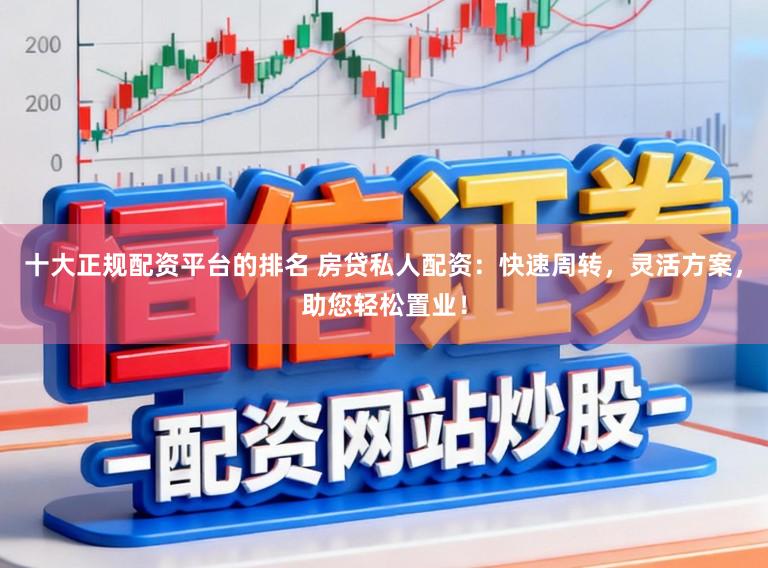 十大正规配资平台的排名 房贷私人配资:快速周转,灵活方案,助您轻松置业!