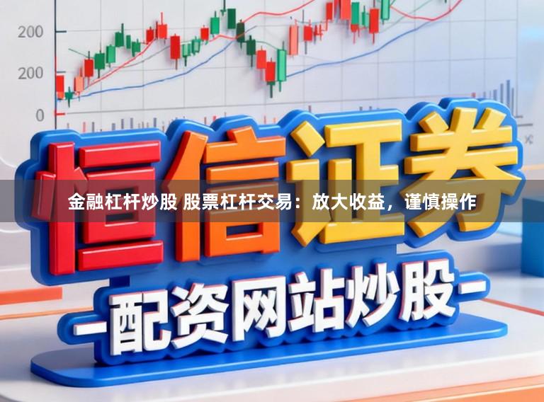 金融杠杆炒股 股票杠杆交易：放大收益，谨慎操作