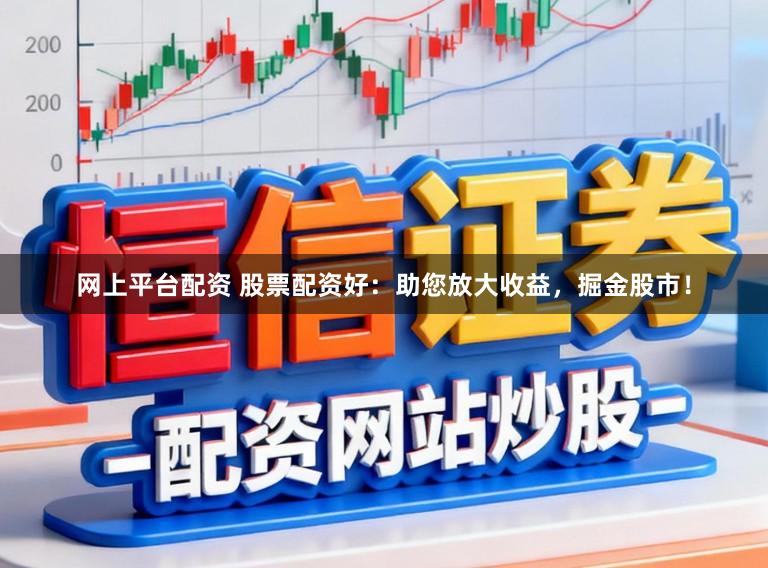 网上平台配资 股票配资好:助您放大收益,掘金股市!