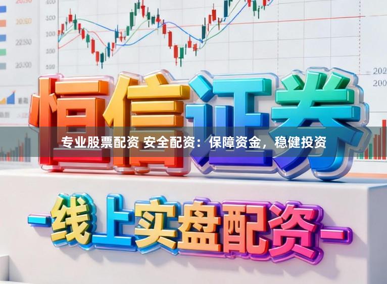 专业股票配资 安全配资：保障资金，稳健投资