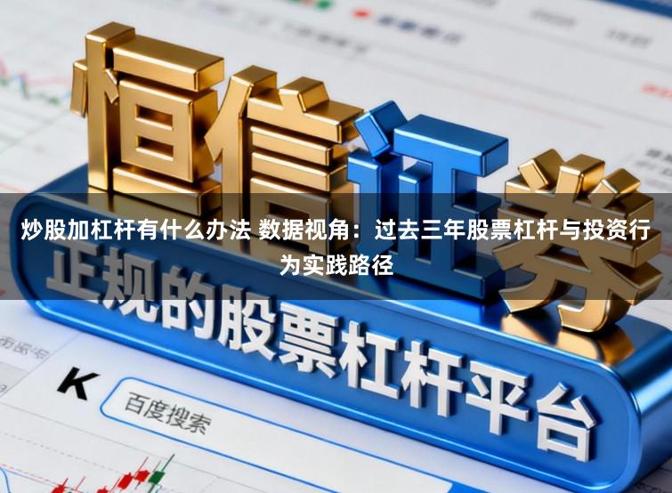 炒股加杠杆有什么办法 数据视角：过去三年股票杠杆与投资行为实践路径