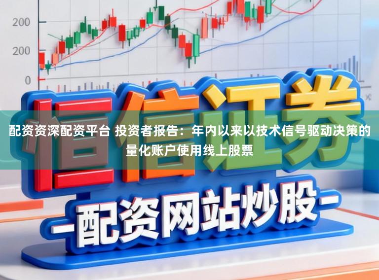 配资资深配资平台 投资者报告：年内以来以技术信号驱动决策的量化账户使用线上股票