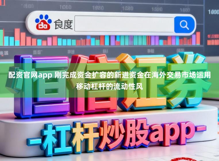 配资官网app 刚完成资金扩容的新进资金在海外交易市场运用移动杠杆的流动性风