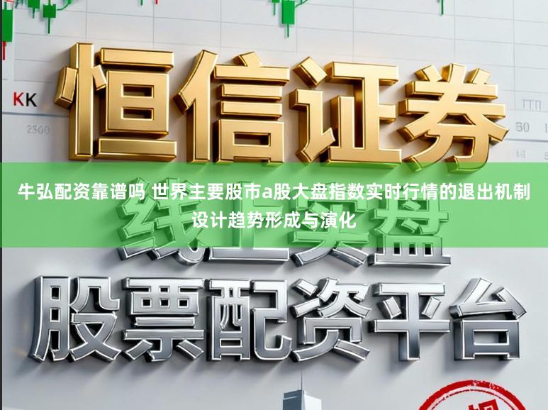 牛弘配资靠谱吗 世界主要股市a股大盘指数实时行情的退出机制设计趋势形成与演化