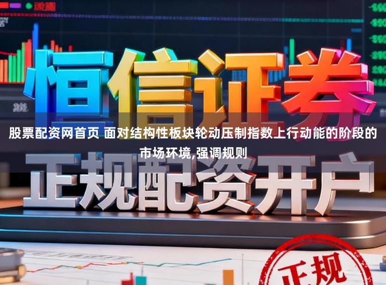 股票配资网首页 面对结构性板块轮动压制指数上行动能的阶段的市场环境,强调规则