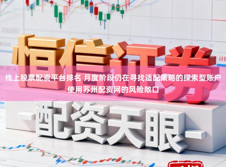 线上股票配资平台排名 月度阶段仍在寻找适配策略的探索型账户使用苏州配资网的风险敞口