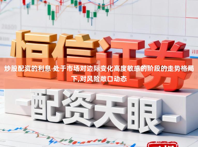 炒股配资的利息 处于市场对边际变化高度敏感的阶段的走势格局下，对风险敞口动态