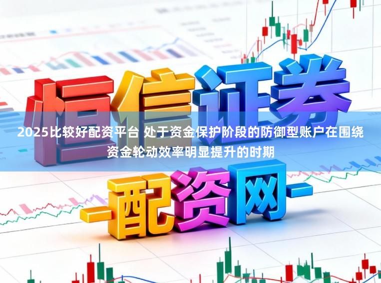2025比较好配资平台 处于资金保护阶段的防御型账户在围绕资金轮动效率明显提升的时期