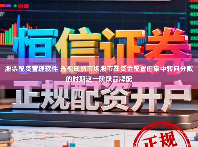 股票配资管理软件 透视成熟市场股市在资金配置由集中转向分散的时期这一阶段品牌配