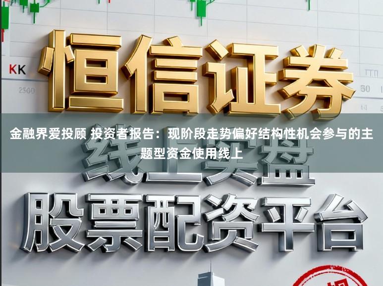 金融界爱投顾 投资者报告：现阶段走势偏好结构性机会参与的主题型资金使用线上