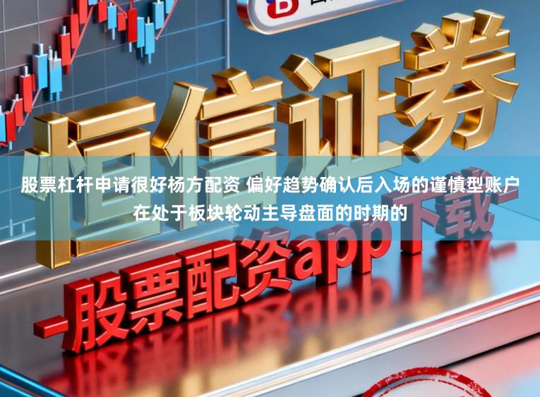 股票杠杆申请很好杨方配资 偏好趋势确认后入场的谨慎型账户在处于板块轮动主导盘面的时期的