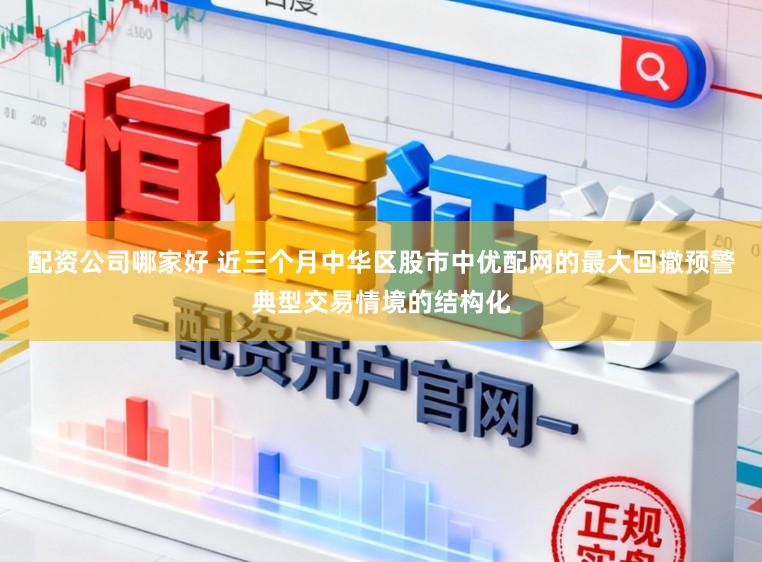配资公司哪家好 近三个月中华区股市中优配网的最大回撤预警典型交易情境的结构化