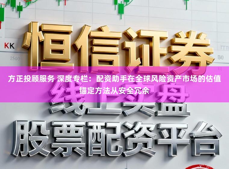 方正投顾服务 深度专栏：配资助手在全球风险资产市场的估值锚定方法从安全冗余
