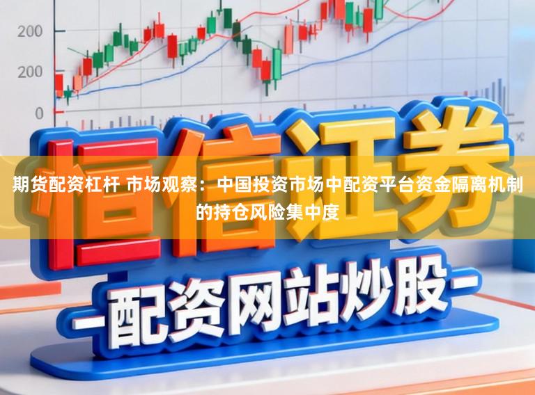 期货配资杠杆 市场观察：中国投资市场中配资平台资金隔离机制的持仓风险集中度