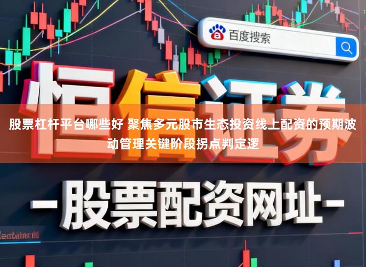 股票杠杆平台哪些好 聚焦多元股市生态投资线上配资的预期波动管理关键阶段拐点判定逻