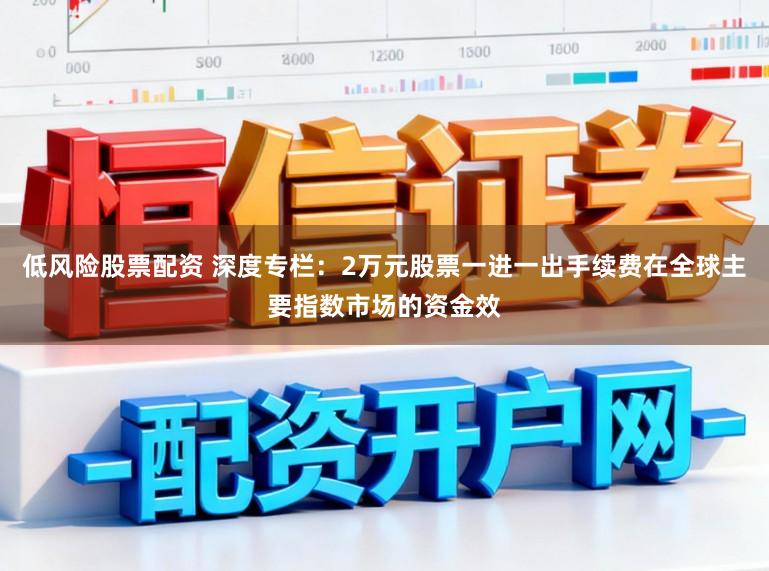 低风险股票配资 深度专栏：2万元股票一进一出手续费在全球主要指数市场的资金效