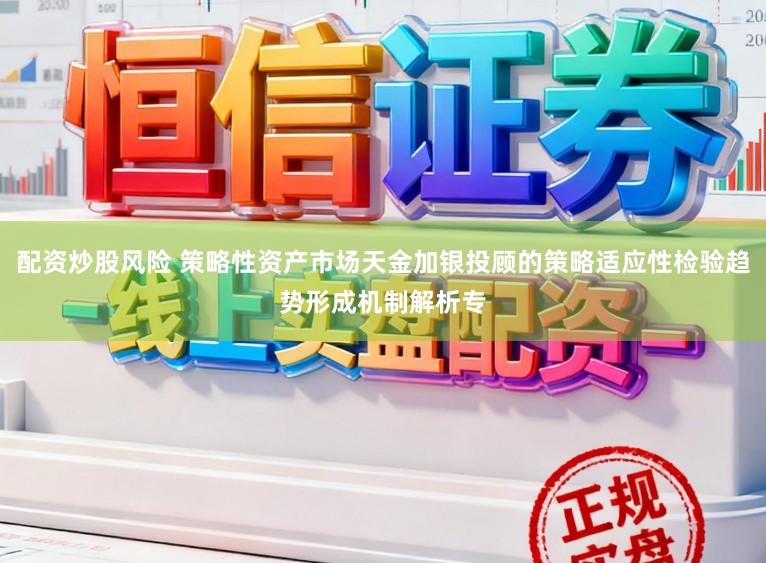 配资炒股风险 策略性资产市场天金加银投顾的策略适应性检验趋势形成机制解析专