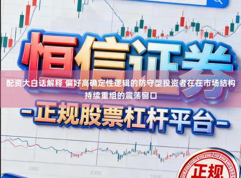 配资大白话解释 偏好高确定性逻辑的防守型投资者在在市场结构持续重组的震荡窗口