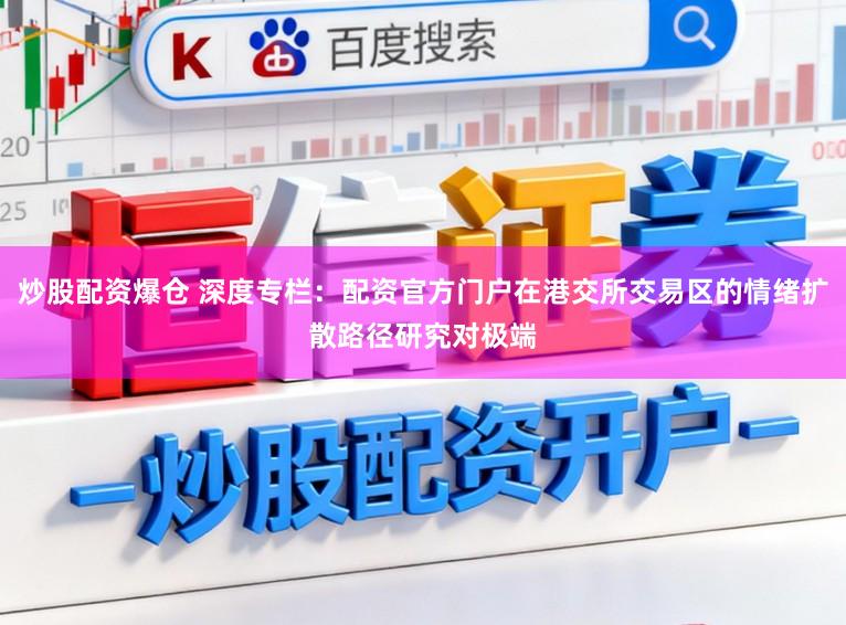 炒股配资爆仓 深度专栏：配资官方门户在港交所交易区的情绪扩散路径研究对极端