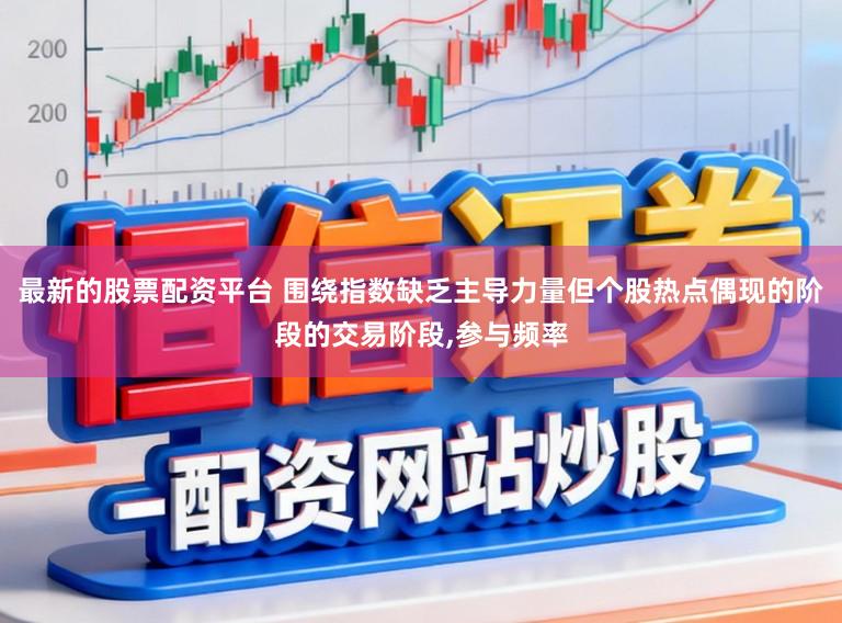 最新的股票配资平台 围绕指数缺乏主导力量但个股热点偶现的阶段的交易阶段，参与频率