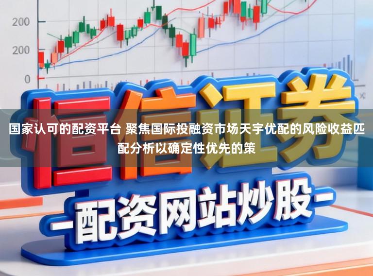 国家认可的配资平台 聚焦国际投融资市场天宇优配的风险收益匹配分析以确定性优先的策